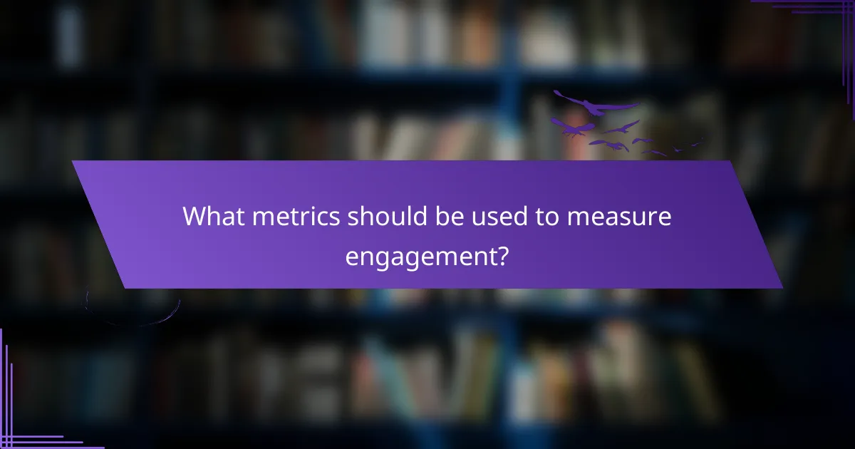 What metrics should be used to measure engagement?